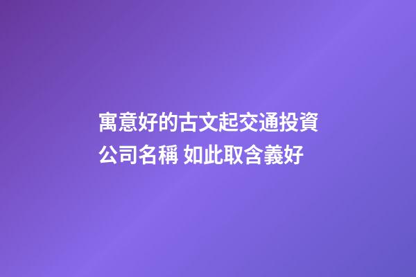 寓意好的古文起交通投資公司名稱 如此取含義好-第1張-公司起名-玄機派